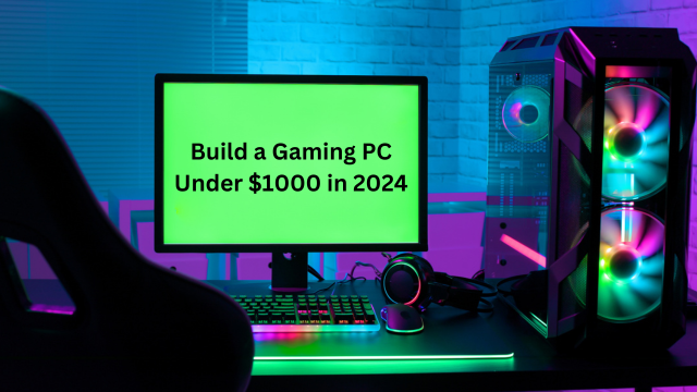 Build a Gaming PC Under $1000 in 2024